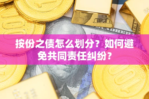 济南按份之债怎么划分？如何避免共同责任纠纷？