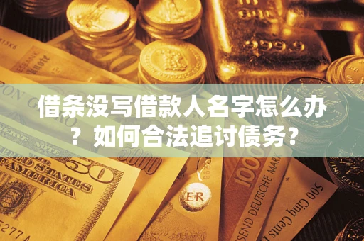 济南借条没写借款人名字怎么办？如何合法追讨债务？