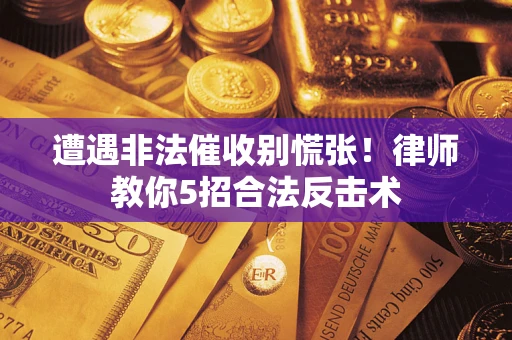 济南遭遇非法催收别慌张！律师教你5招合法反击术