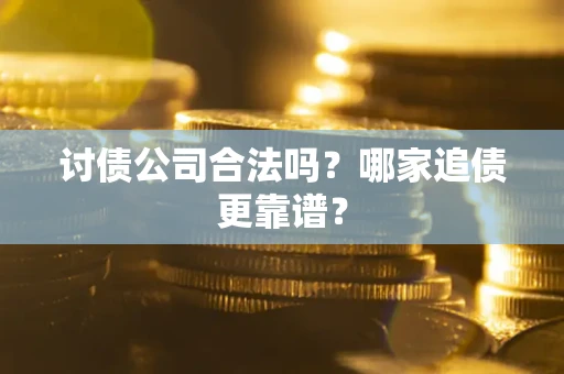 济南讨债公司合法吗？哪家追债更靠谱？