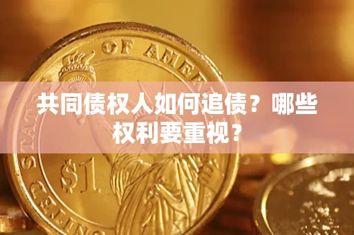 济南共同债权人如何追债？哪些权利要重视？