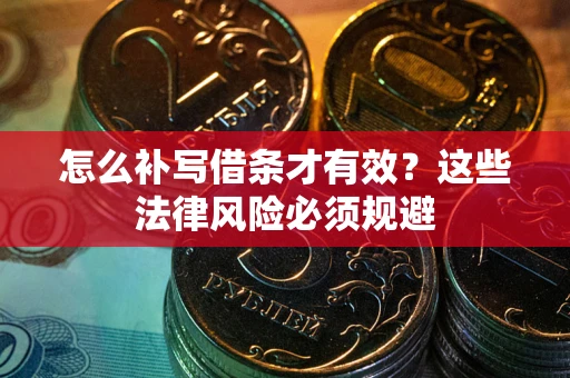 济南怎么补写借条才有效？这些法律风险必须规避