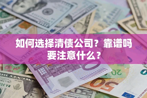 济南如何选择清债公司？靠谱吗要注意什么？