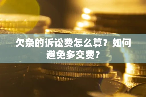 济南欠条的诉讼费怎么算？如何避免多交费？