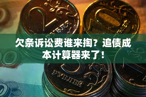 济南欠条诉讼费谁来掏？追债成本计算器来了！