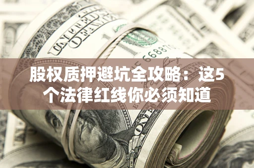济南股权质押避坑全攻略：这5个法律红线你必须知道