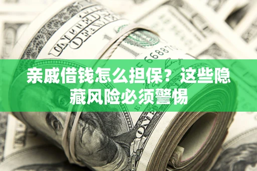 济南亲戚借钱怎么担保？这些隐藏风险必须警惕