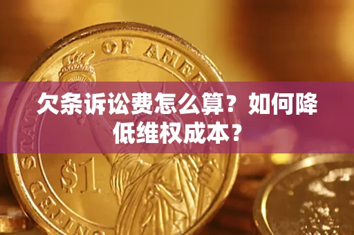 济南欠条诉讼费怎么算？如何降低维权成本？