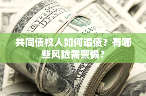 济南共同债权人如何追债？有哪些风险需警惕？