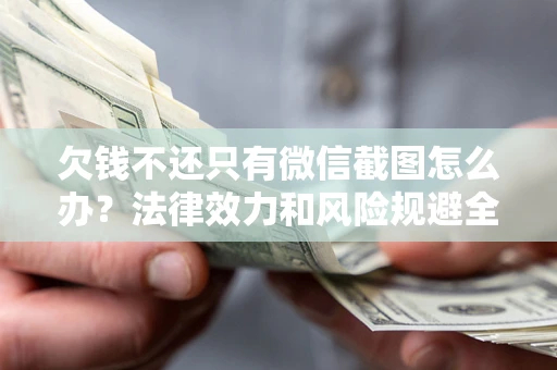 济南欠钱不还只有微信截图怎么办？法律效力和风险规避全解析