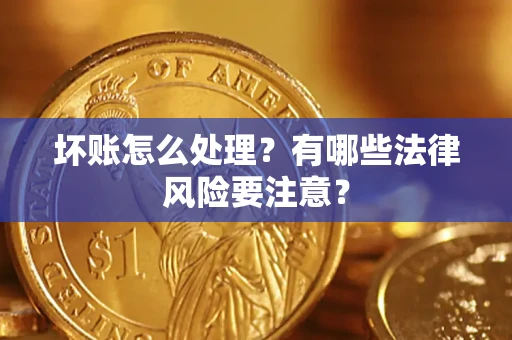 济南坏账怎么处理？有哪些法律风险要注意？