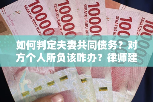 济南如何判定夫妻共同债务？对方个人所负该咋办？律师建议
