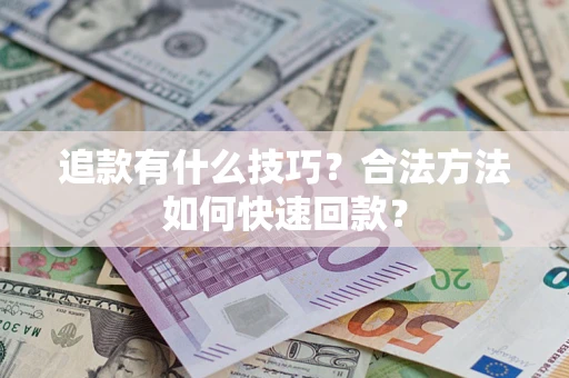 济南追款有什么技巧？合法方法如何快速回款？