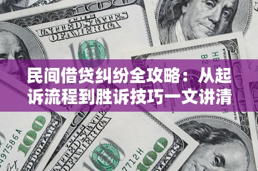 济南民间借贷纠纷全攻略：从起诉流程到胜诉技巧一文讲清