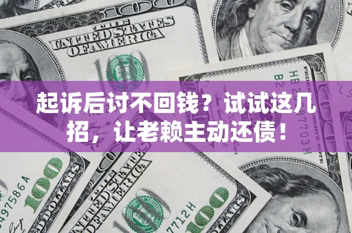 济南起诉后讨不回钱？试试这几招，让老赖主动还债！