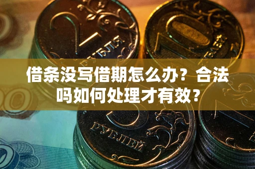 济南借条没写借期怎么办？合法吗如何处理才有效？