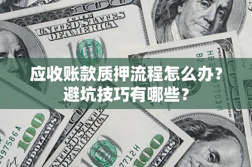 济南应收账款质押流程怎么办？避坑技巧有哪些？