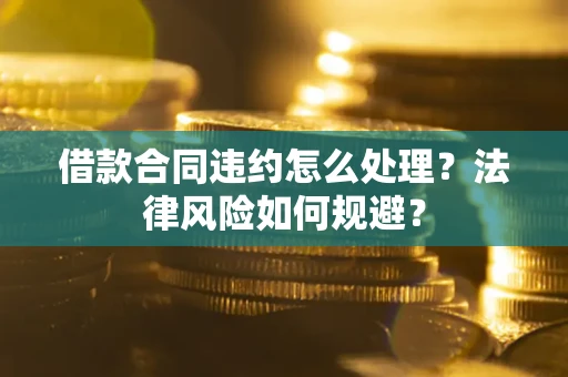 济南借款合同违约怎么处理？法律风险如何规避？