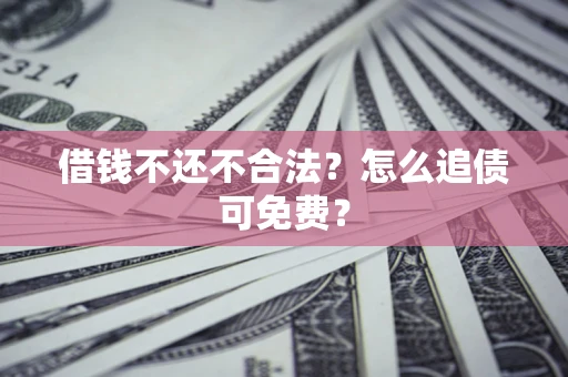 济南借钱不还不合法？怎么追债可免费？