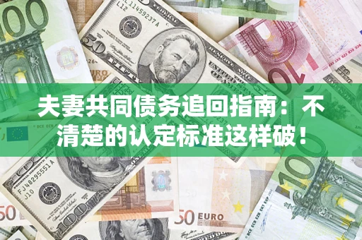 济南夫妻共同债务追回指南：不清楚的认定标准这样破！