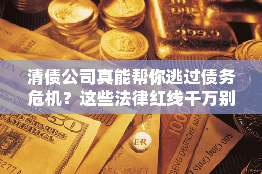 济南清债公司真能帮你逃过债务危机？这些法律红线千万别踩