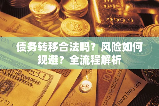 济南债务转移合法吗？风险如何规避？全流程解析