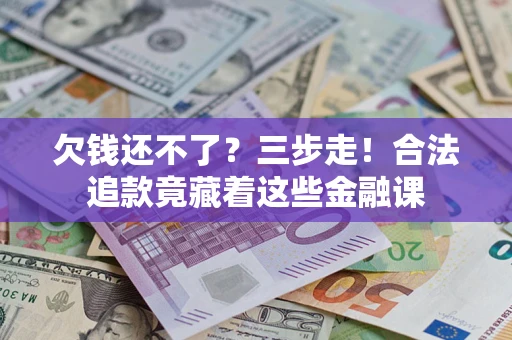 济南欠钱还不了？三步走！合法追款竟藏着这些金融课