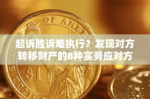 济南起诉胜诉难执行？发现对方转移财产的8种实务应对方案