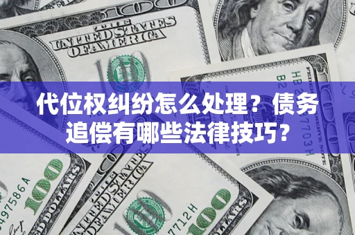 济南代位权纠纷怎么处理？债务追偿有哪些法律技巧？