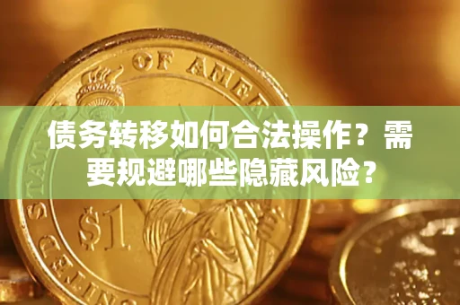 济南债务转移如何合法操作？需要规避哪些隐藏风险？