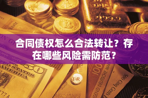 济南合同债权怎么合法转让？存在哪些风险需防范？