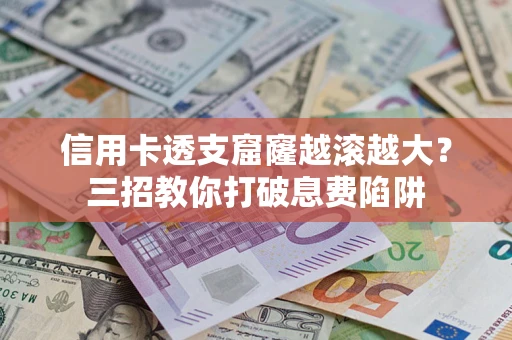 济南信用卡透支窟窿越滚越大？三招教你打破息费陷阱