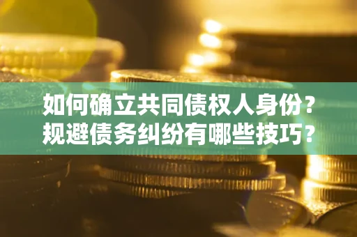 济南如何确立共同债权人身份？规避债务纠纷有哪些技巧？