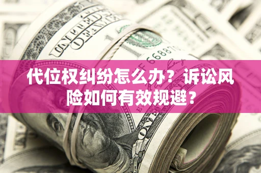 济南代位权纠纷怎么办？诉讼风险如何有效规避？