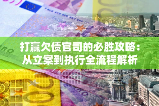 济南打赢欠债官司的必胜攻略：从立案到执行全流程解析