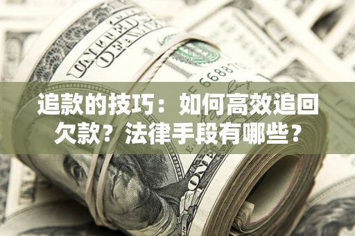 济南追款的技巧：如何高效追回欠款？法律手段有哪些？