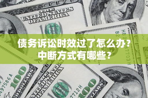 济南债务诉讼时效过了怎么办？中断方式有哪些？