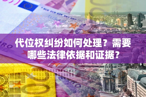 济南代位权纠纷如何处理？需要哪些法律依据和证据？