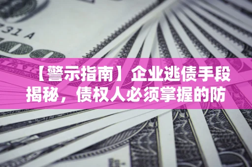济南【警示指南】企业逃债手段揭秘，债权人必须掌握的防坑宝典