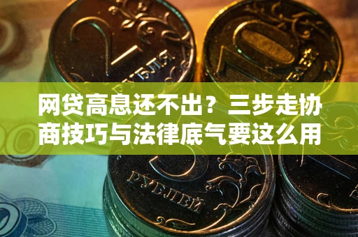 济南网贷高息还不出？三步走协商技巧与法律底气要这么用