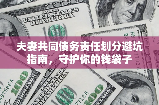 济南夫妻共同债务责任划分避坑指南，守护你的钱袋子