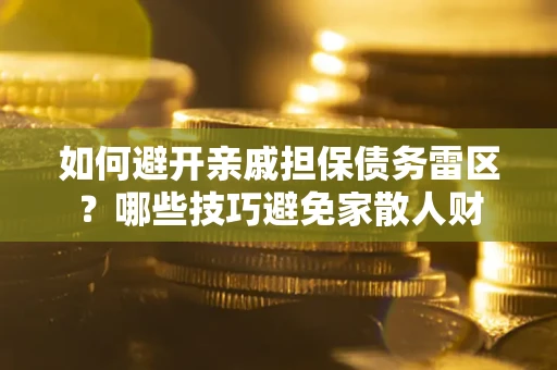 济南如何避开亲戚担保债务雷区？哪些技巧避免家散人财
