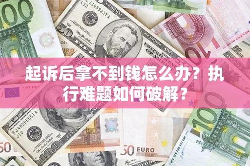 济南起诉后拿不到钱怎么办？执行难题如何破解？