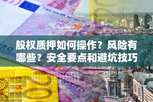 济南股权质押如何操作？风险有哪些？安全要点和避坑技巧？