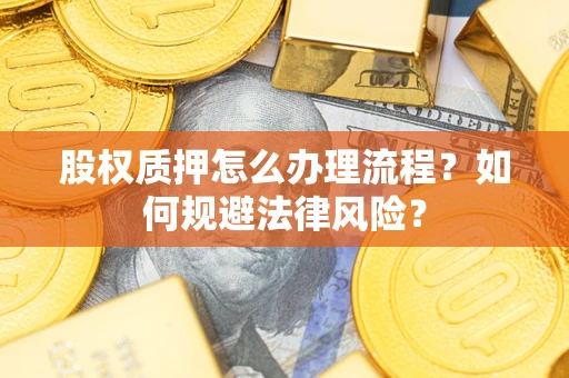 济南股权质押怎么办理流程？如何规避法律风险？