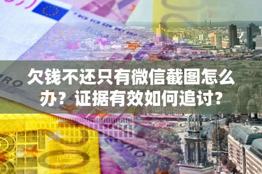 济南欠钱不还只有微信截图怎么办？证据有效如何追讨？