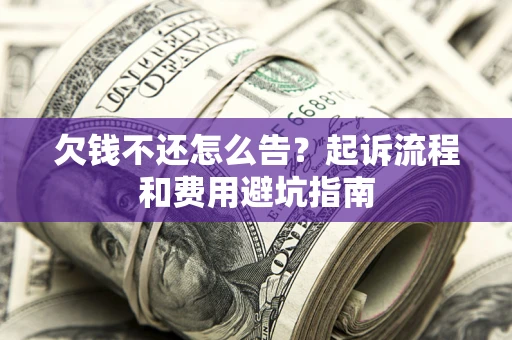 济南欠钱不还怎么告?起诉流程和费用避坑指南 济南欠钱不还怎么告?起诉流程和费用避坑指南