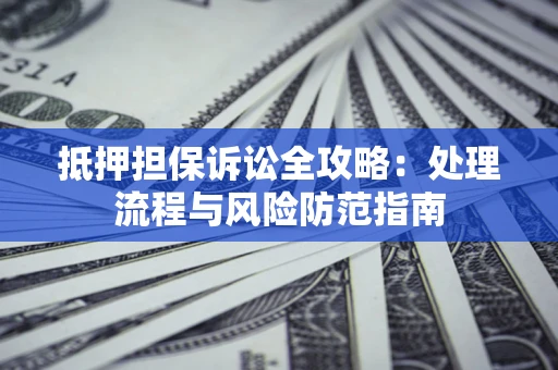 济南抵押担保诉讼全攻略：处理流程与风险防范指南