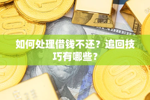 济南如何处理借钱不还？追回技巧有哪些？