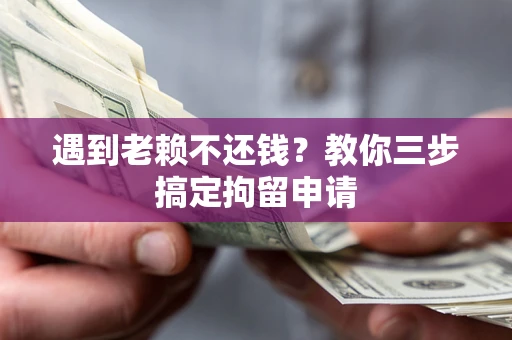 济南遇到老赖不还钱？教你三步搞定拘留申请